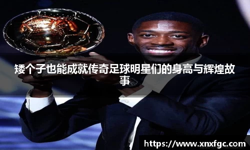 矮个子也能成就传奇足球明星们的身高与辉煌故事