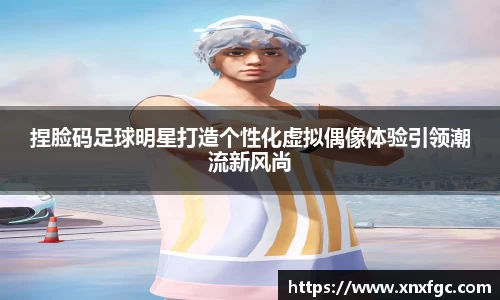 捏脸码足球明星打造个性化虚拟偶像体验引领潮流新风尚