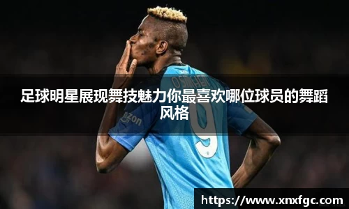 足球明星展现舞技魅力你最喜欢哪位球员的舞蹈风格